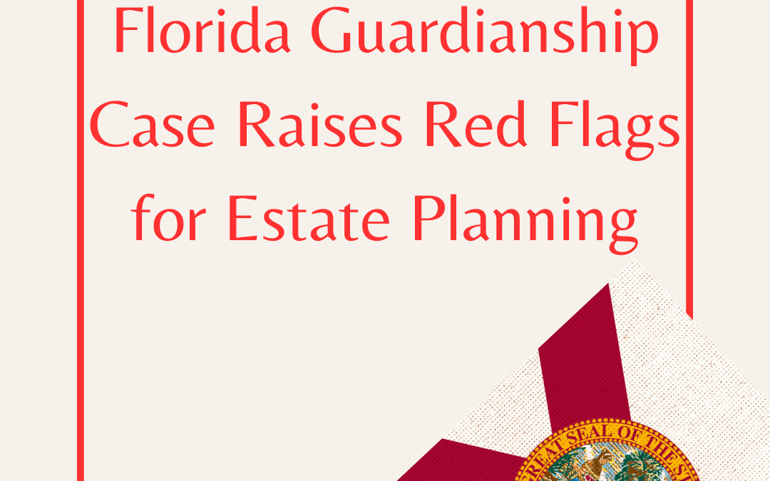 Florida Guardianship Case Raises Red Flag for Estate Planning