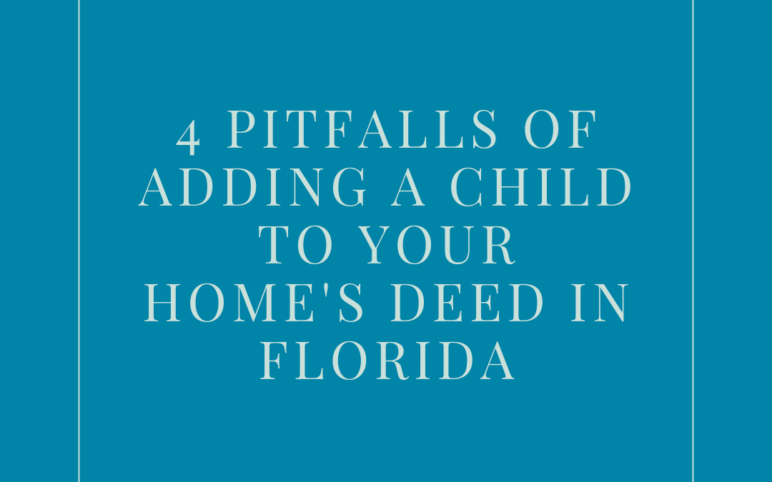 *4* Pitfalls of Adding a Child to Your Home’s Deed in Florida